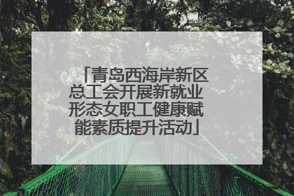 青岛西海岸新区总工会开展新就业形态女职工健康赋能素质提升活动