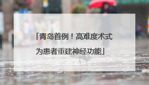 青岛首例！高难度术式为患者重建神经功能