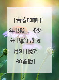 青春叩响千年书院，《少年书院行》6月9日晚7:30首播