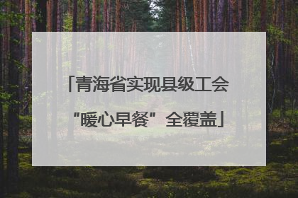 青海省实现县级工会“暖心早餐”全覆盖