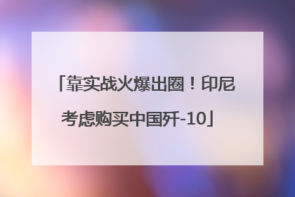 靠实战火爆出圈！印尼考虑购买中国歼-10