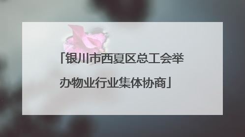 银川市西夏区总工会举办物业行业集体协商