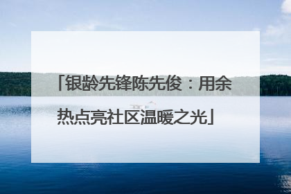 银龄先锋陈先俊：用余热点亮社区温暖之光