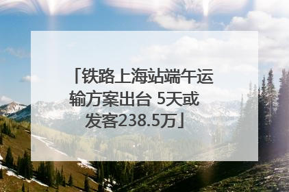 铁路上海站端午运输方案出台 5天或发客238.5万