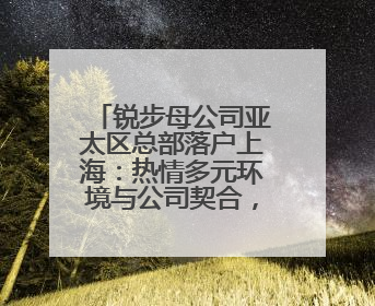 锐步母公司亚太区总部落户上海：热情多元环境与公司契合，中国市场潜力带来重要机遇