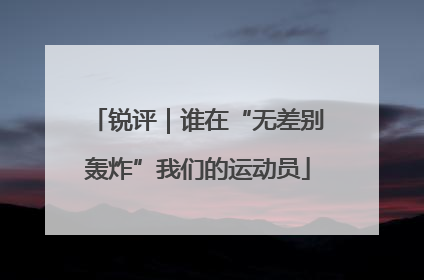 锐评｜谁在“无差别轰炸”我们的运动员