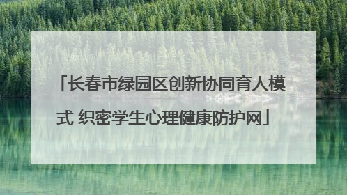 长春市绿园区创新协同育人模式 织密学生心理健康防护网