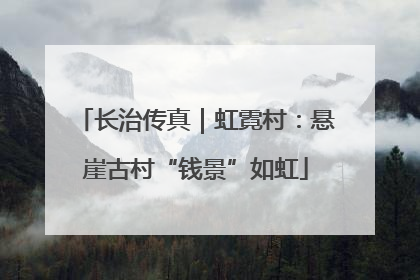 长治传真｜虹霓村：悬崖古村“钱景”如虹