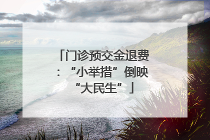 门诊预交金退费：“小举措”倒映“大民生”