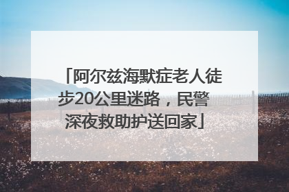 阿尔兹海默症老人徒步20公里迷路，民警深夜救助护送回家
