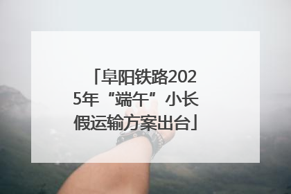 阜阳铁路2025年“端午”小长假运输方案出台