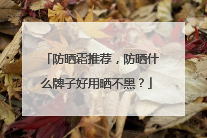防晒霜推荐，防晒什么牌子好用晒不黑？