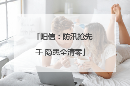 阳信：防汛抢先手 隐患全清零