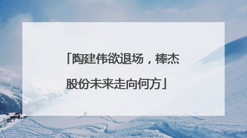 陶建伟欲退场，棒杰股份未来走向何方