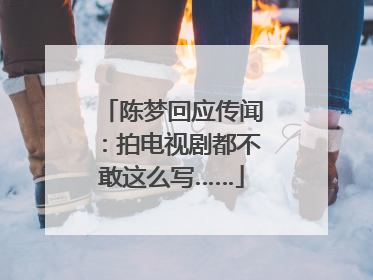 陈梦回应传闻：拍电视剧都不敢这么写……