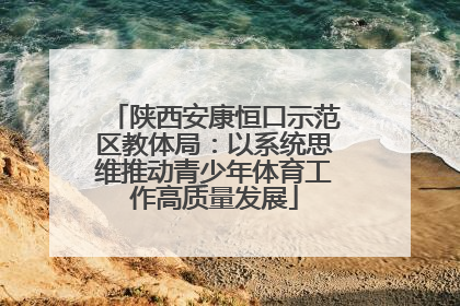 陕西安康恒口示范区教体局：以系统思维推动青少年体育工作高质量发展