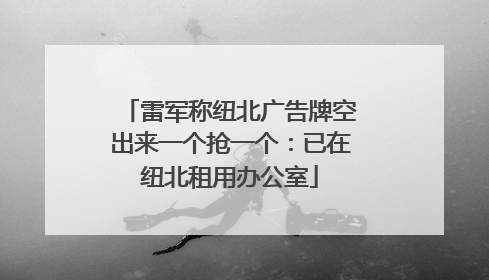 雷军称纽北广告牌空出来一个抢一个：已在纽北租用办公室
