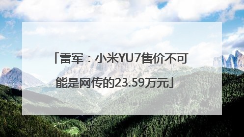 雷军：小米YU7售价不可能是网传的23.59万元