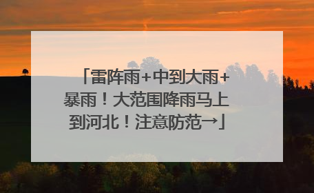 雷阵雨+中到大雨+暴雨！大范围降雨马上到河北！注意防范→