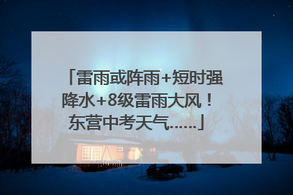 雷雨或阵雨+短时强降水+8级雷雨大风！东营中考天气……