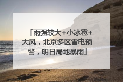 雨强较大+小冰雹+大风，北京多区雷电预警，明日局地暴雨