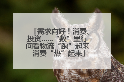 需求向好！消费、投资……“数”里行间看物流“跑”起来 消费“热”起来
