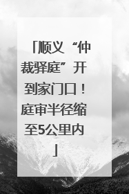 顺义“仲裁驿庭”开到家门口！庭审半径缩至5公里内