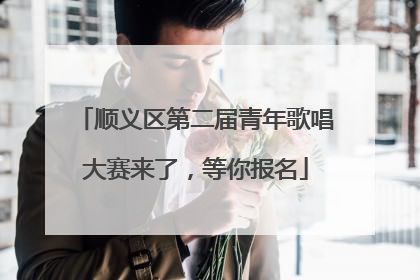 顺义区第二届青年歌唱大赛来了，等你报名