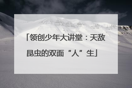 领创少年大讲堂：天敌昆虫的双面“人”生