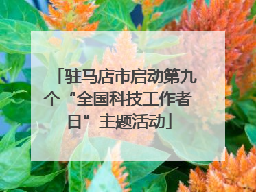 驻马店市启动第九个“全国科技工作者日”主题活动