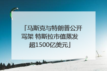马斯克与特朗普公开骂架 特斯拉市值蒸发超1500亿美元