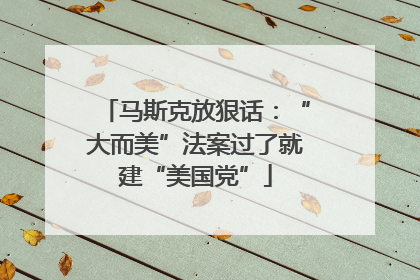 马斯克放狠话：“大而美”法案过了就建“美国党”