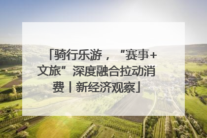 骑行乐游，“赛事+文旅”深度融合拉动消费丨新经济观察