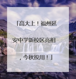 高大上！福州延安中学新校区亮相，今秋投用！