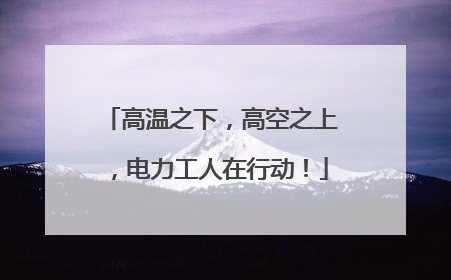 高温之下，高空之上，电力工人在行动！
