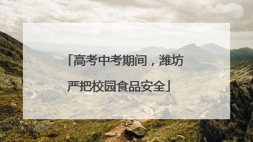 高考中考期间，潍坊严把校园食品安全