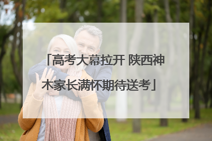 高考大幕拉开 陕西神木家长满怀期待送考