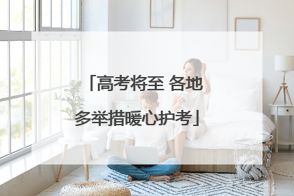 高考将至 各地多举措暖心护考