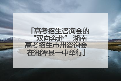 高考招生咨询会的“双向奔赴” 湖南高考招生市州咨询会在湘潭县一中举行