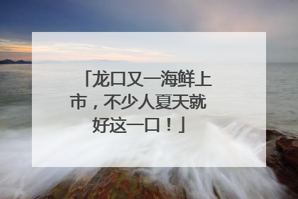 龙口又一海鲜上市，不少人夏天就好这一口！