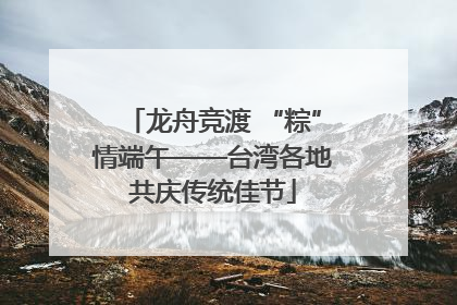 龙舟竞渡 “粽”情端午——台湾各地共庆传统佳节