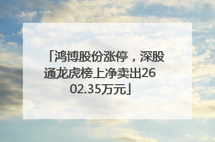 鸿博股份涨停，深股通龙虎榜上净卖出2602.35万元