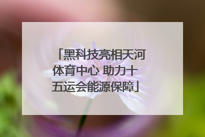黑科技亮相天河体育中心 助力十五运会能源保障