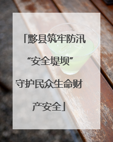 黟县筑牢防汛“安全堤坝” 守护民众生命财产安全