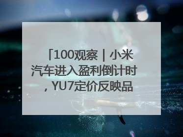 100观察｜小米汽车进入盈利倒计时，YU7定价反映品牌升维战略