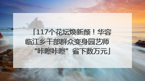 117个花坛焕新颜！华容临江乡干部群众变身园艺师 “咔嚓咔嚓”省下数万元