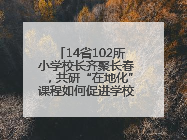 14省102所小学校长齐聚长春，共研“在地化”课程如何促进学校高质量发展