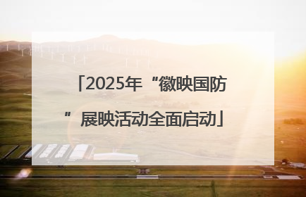 2025年“徽映国防”展映活动全面启动