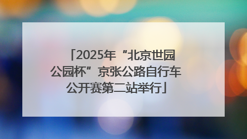 2025年“北京世园公园杯”京张公路自行车公开赛第二站举行