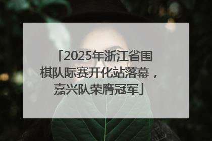 2025年浙江省围棋队际赛开化站落幕，嘉兴队荣膺冠军